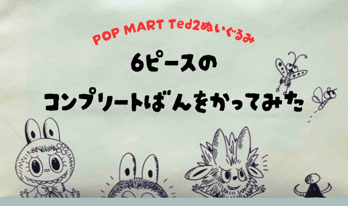 【Ted2ぬいぐるみ】POP MARTの6ピース入りコンプリート版をレビュー｜可動＆表情ギミックも◎