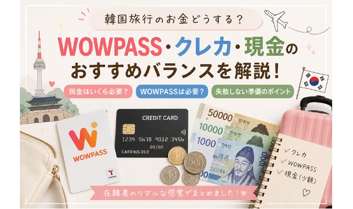 韓国旅行のお金どうする？WOWPASS・クレカ・現金のおすすめバランス｜在韓視点