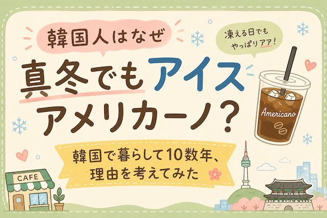 韓国人はなぜ真冬でもアイスアメリカーノ？韓国で暮らして10数年、理由を考えてみた